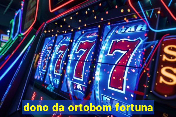 dono da ortobom fortuna